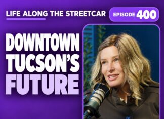 Episode 400 of Life Along the Streetcar: Downtown Tucson’s Future with Crystal Moore